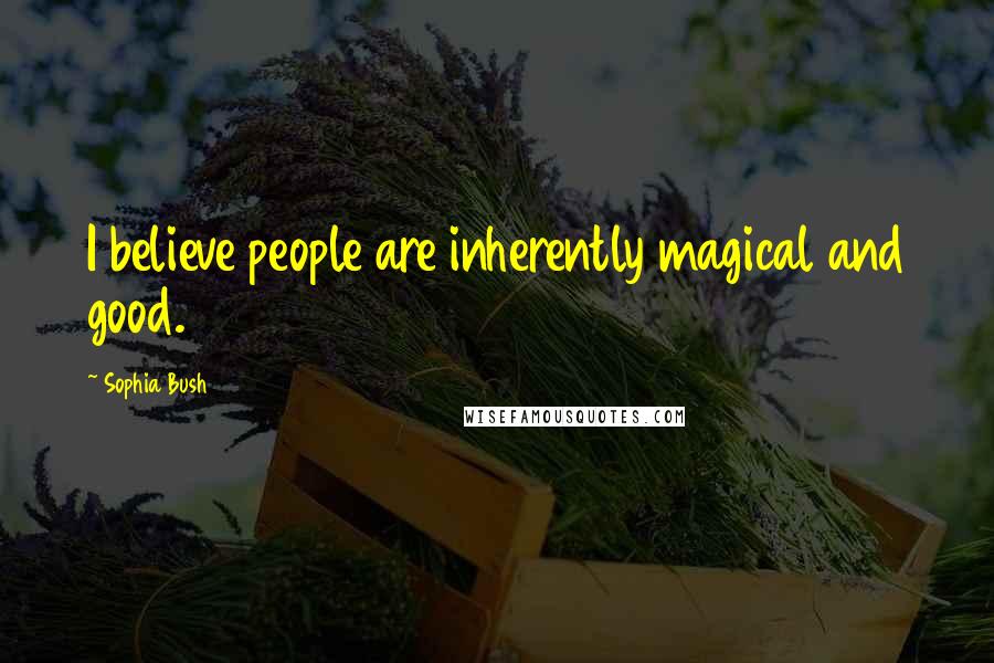 Sophia Bush Quotes: I believe people are inherently magical and good.