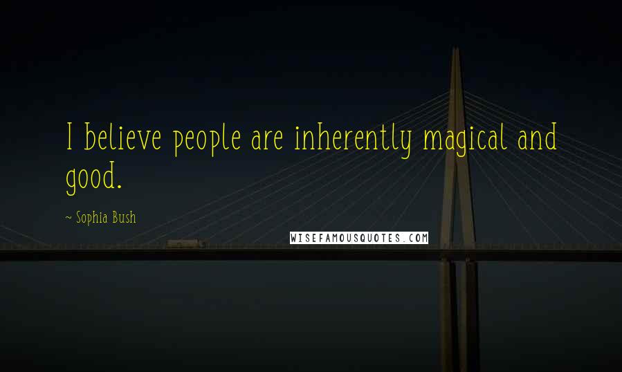 Sophia Bush Quotes: I believe people are inherently magical and good.