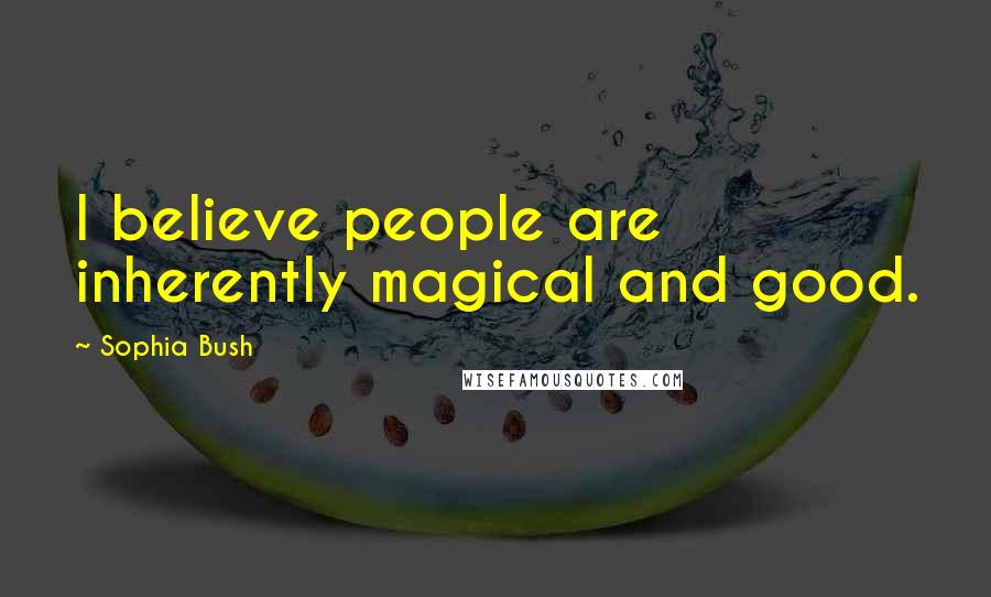 Sophia Bush Quotes: I believe people are inherently magical and good.