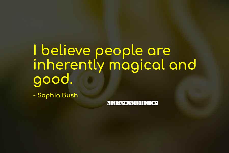 Sophia Bush Quotes: I believe people are inherently magical and good.