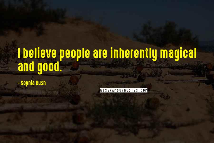 Sophia Bush Quotes: I believe people are inherently magical and good.