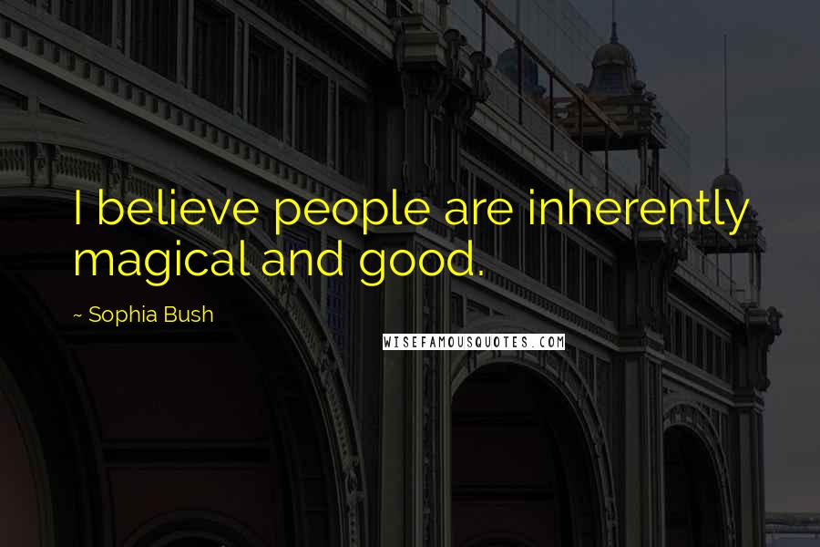 Sophia Bush Quotes: I believe people are inherently magical and good.