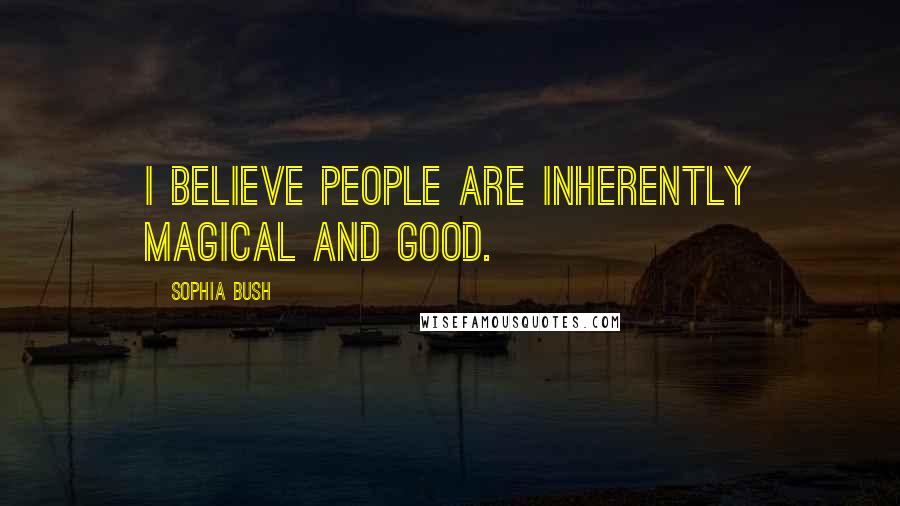 Sophia Bush Quotes: I believe people are inherently magical and good.