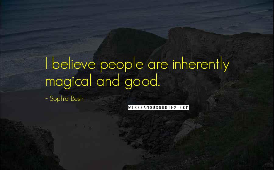 Sophia Bush Quotes: I believe people are inherently magical and good.