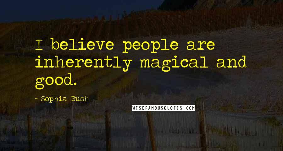 Sophia Bush Quotes: I believe people are inherently magical and good.