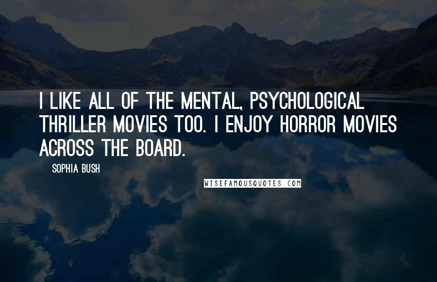 Sophia Bush Quotes: I like all of the mental, psychological thriller movies too. I enjoy horror movies across the board.