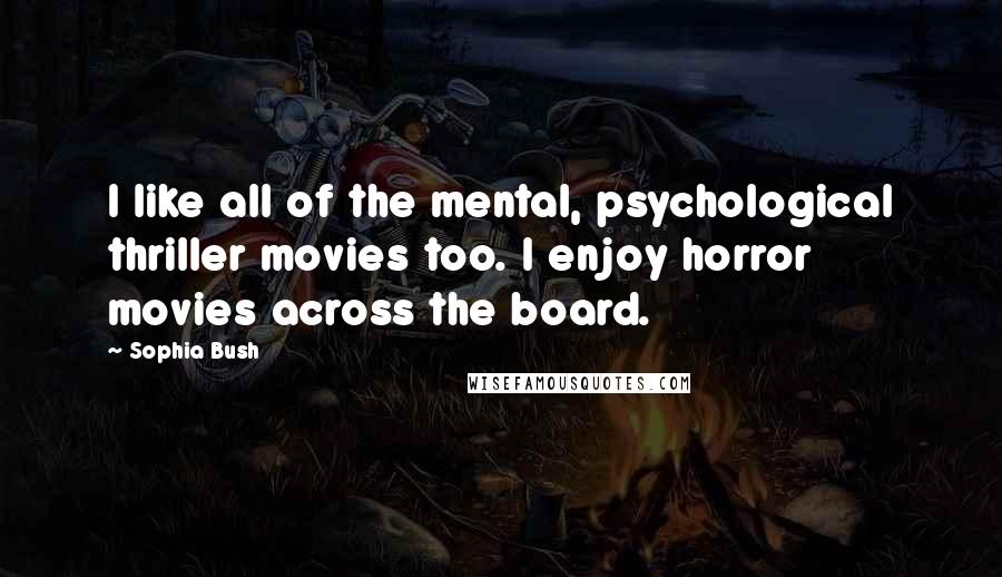 Sophia Bush Quotes: I like all of the mental, psychological thriller movies too. I enjoy horror movies across the board.