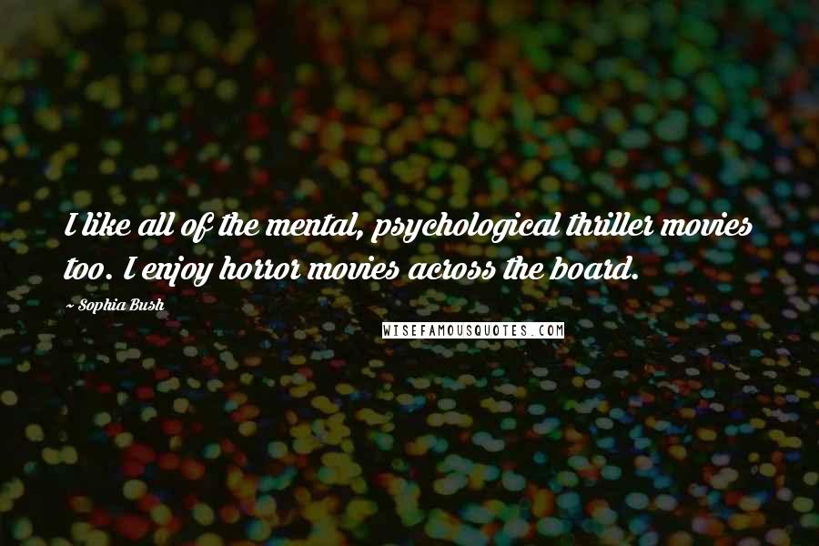 Sophia Bush Quotes: I like all of the mental, psychological thriller movies too. I enjoy horror movies across the board.