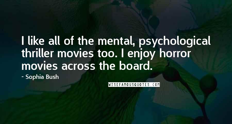 Sophia Bush Quotes: I like all of the mental, psychological thriller movies too. I enjoy horror movies across the board.