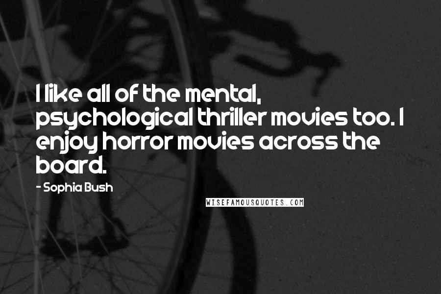 Sophia Bush Quotes: I like all of the mental, psychological thriller movies too. I enjoy horror movies across the board.