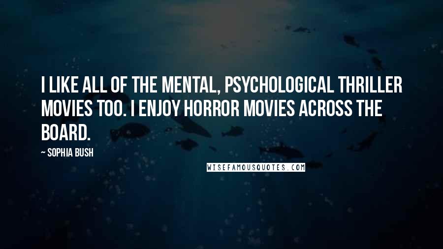 Sophia Bush Quotes: I like all of the mental, psychological thriller movies too. I enjoy horror movies across the board.