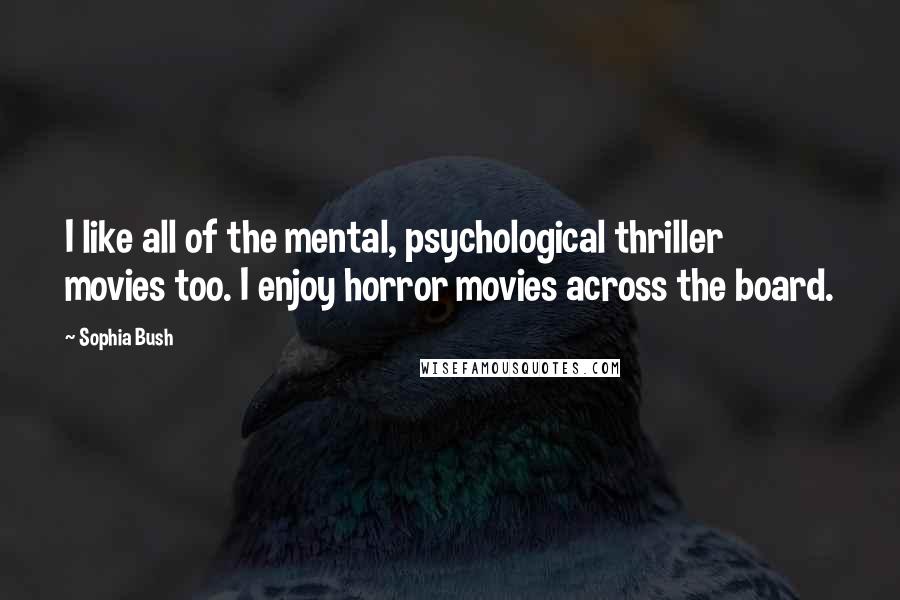 Sophia Bush Quotes: I like all of the mental, psychological thriller movies too. I enjoy horror movies across the board.