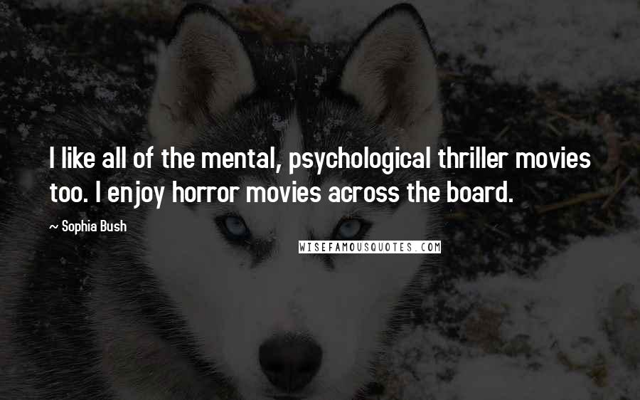 Sophia Bush Quotes: I like all of the mental, psychological thriller movies too. I enjoy horror movies across the board.