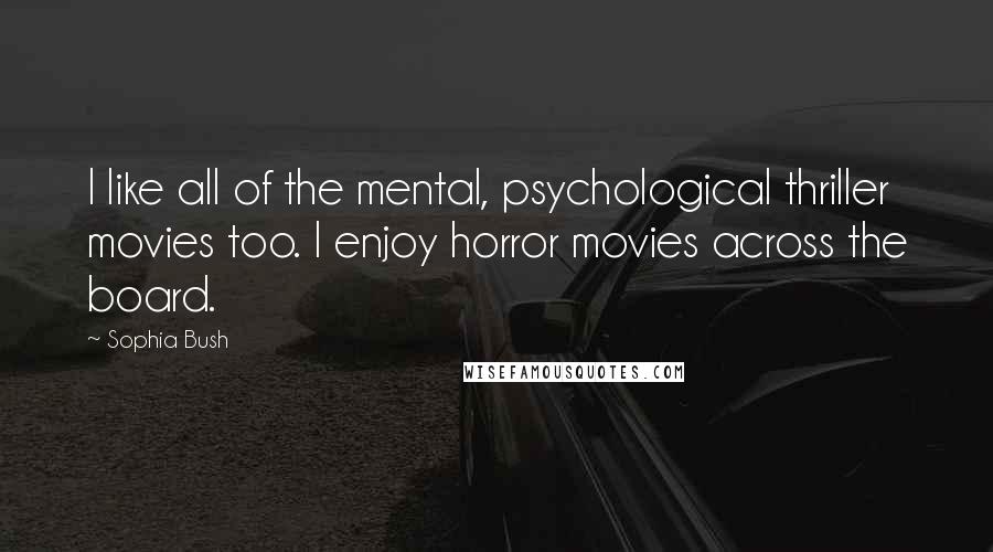 Sophia Bush Quotes: I like all of the mental, psychological thriller movies too. I enjoy horror movies across the board.