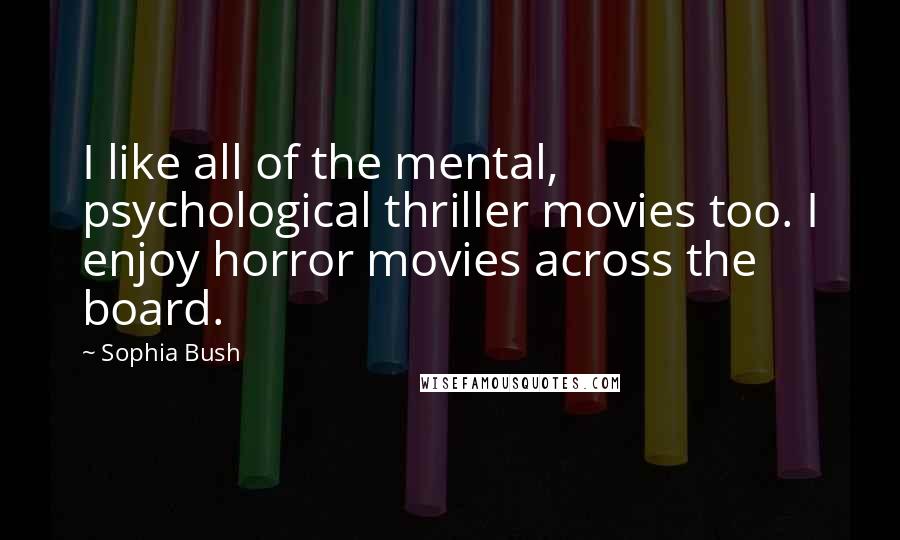 Sophia Bush Quotes: I like all of the mental, psychological thriller movies too. I enjoy horror movies across the board.