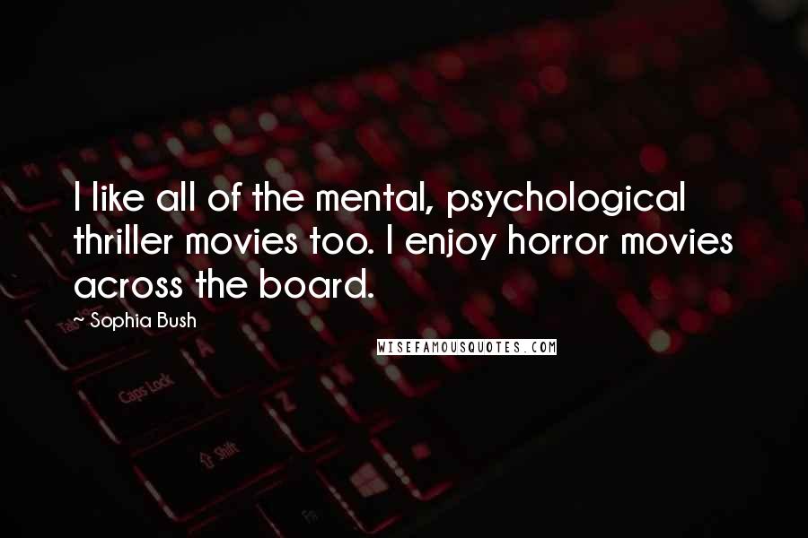 Sophia Bush Quotes: I like all of the mental, psychological thriller movies too. I enjoy horror movies across the board.