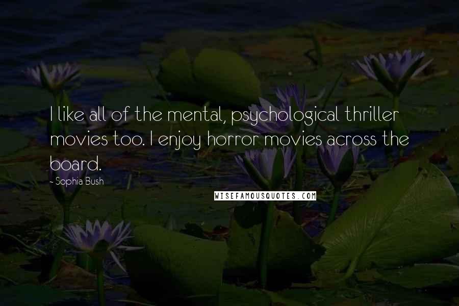 Sophia Bush Quotes: I like all of the mental, psychological thriller movies too. I enjoy horror movies across the board.