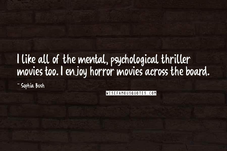 Sophia Bush Quotes: I like all of the mental, psychological thriller movies too. I enjoy horror movies across the board.