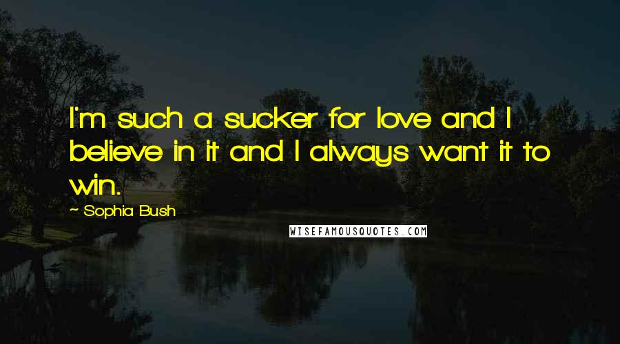 Sophia Bush Quotes: I'm such a sucker for love and I believe in it and I always want it to win.