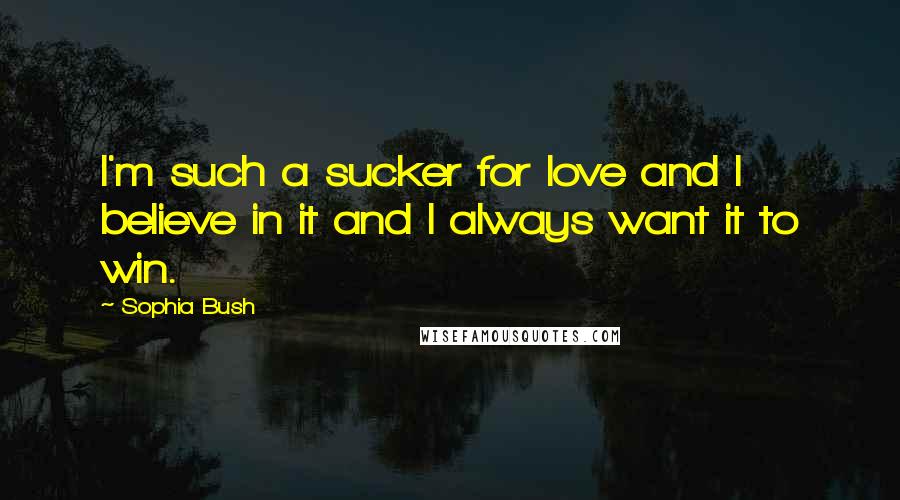 Sophia Bush Quotes: I'm such a sucker for love and I believe in it and I always want it to win.