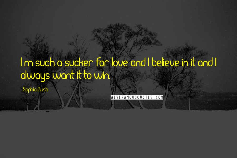 Sophia Bush Quotes: I'm such a sucker for love and I believe in it and I always want it to win.