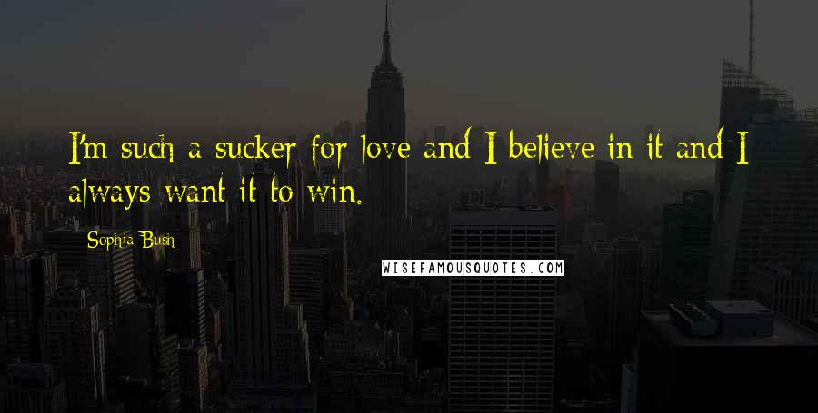 Sophia Bush Quotes: I'm such a sucker for love and I believe in it and I always want it to win.