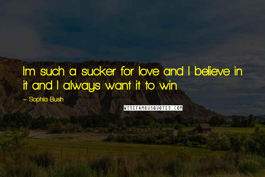 Sophia Bush Quotes: I'm such a sucker for love and I believe in it and I always want it to win.