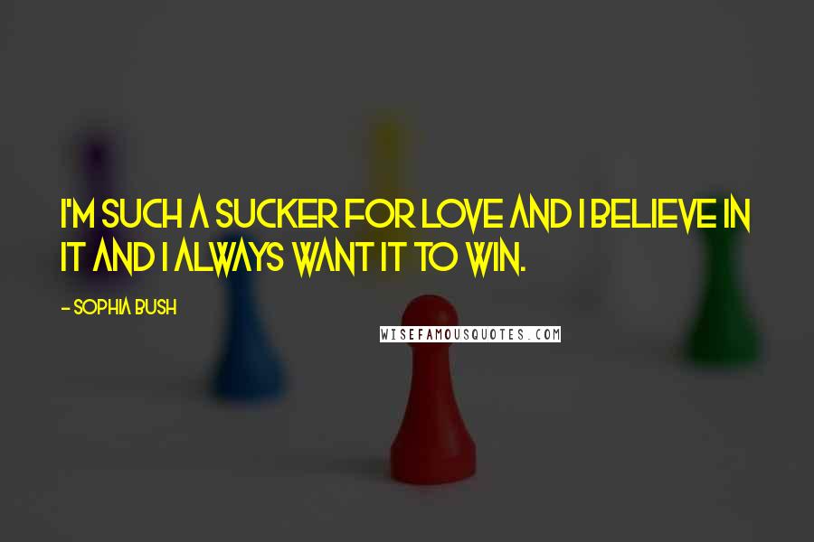 Sophia Bush Quotes: I'm such a sucker for love and I believe in it and I always want it to win.