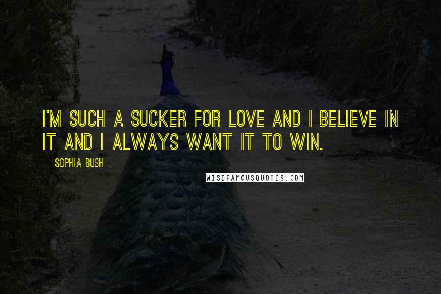 Sophia Bush Quotes: I'm such a sucker for love and I believe in it and I always want it to win.