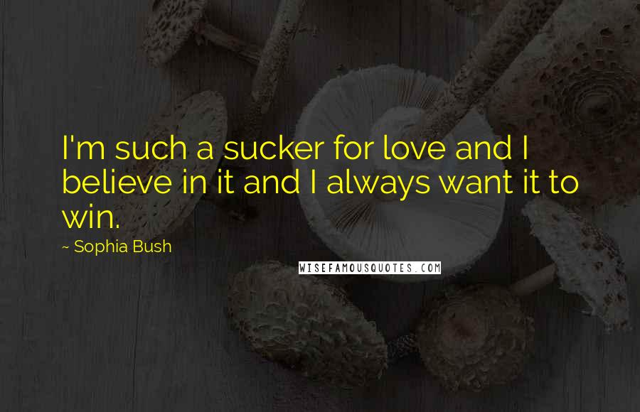 Sophia Bush Quotes: I'm such a sucker for love and I believe in it and I always want it to win.