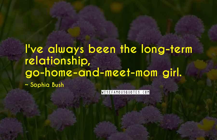 Sophia Bush Quotes: I've always been the long-term relationship, go-home-and-meet-mom girl.