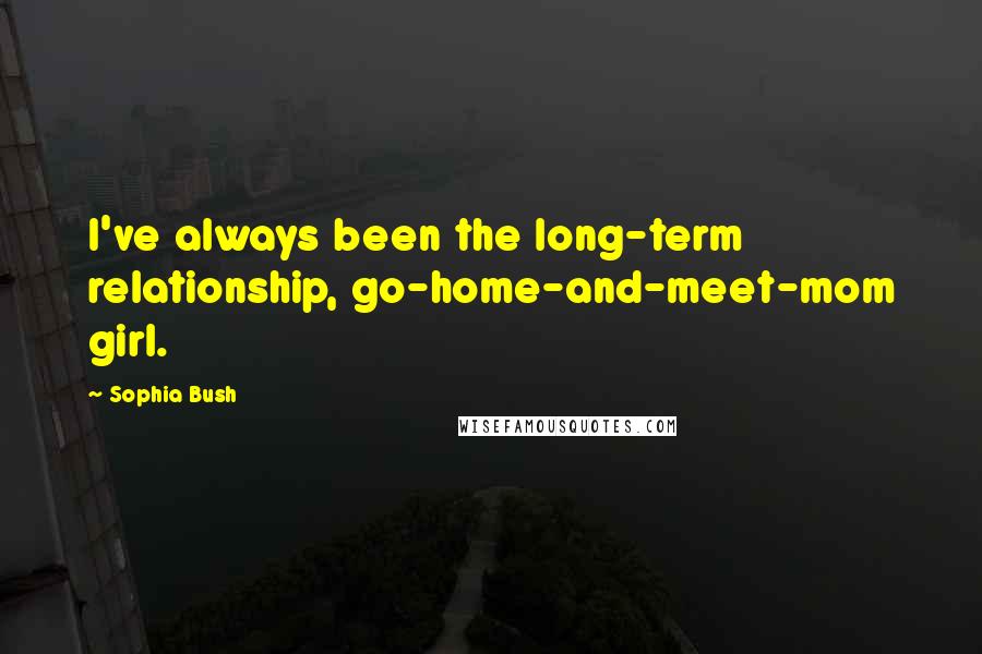 Sophia Bush Quotes: I've always been the long-term relationship, go-home-and-meet-mom girl.