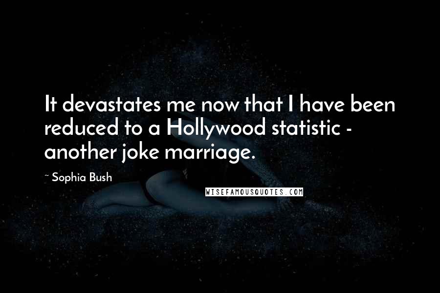 Sophia Bush Quotes: It devastates me now that I have been reduced to a Hollywood statistic - another joke marriage.