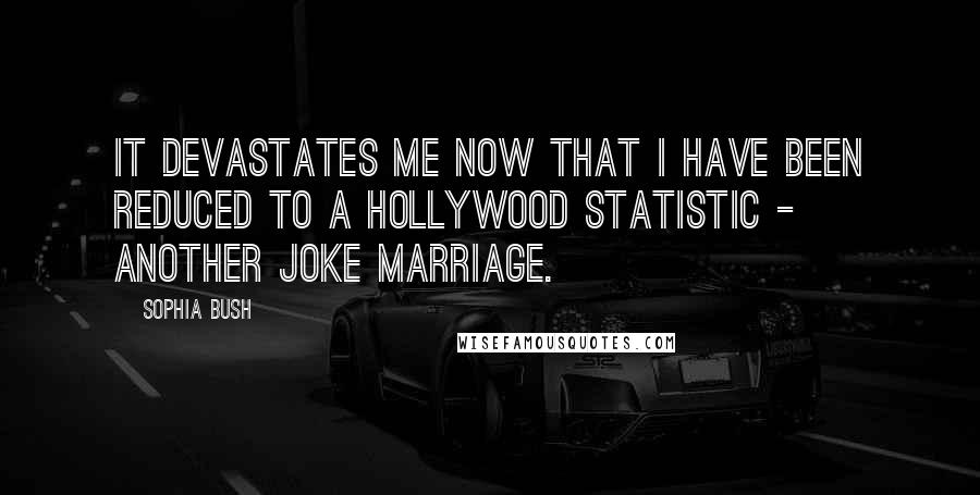 Sophia Bush Quotes: It devastates me now that I have been reduced to a Hollywood statistic - another joke marriage.