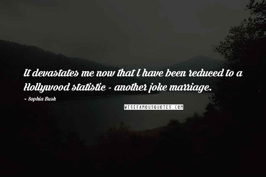 Sophia Bush Quotes: It devastates me now that I have been reduced to a Hollywood statistic - another joke marriage.