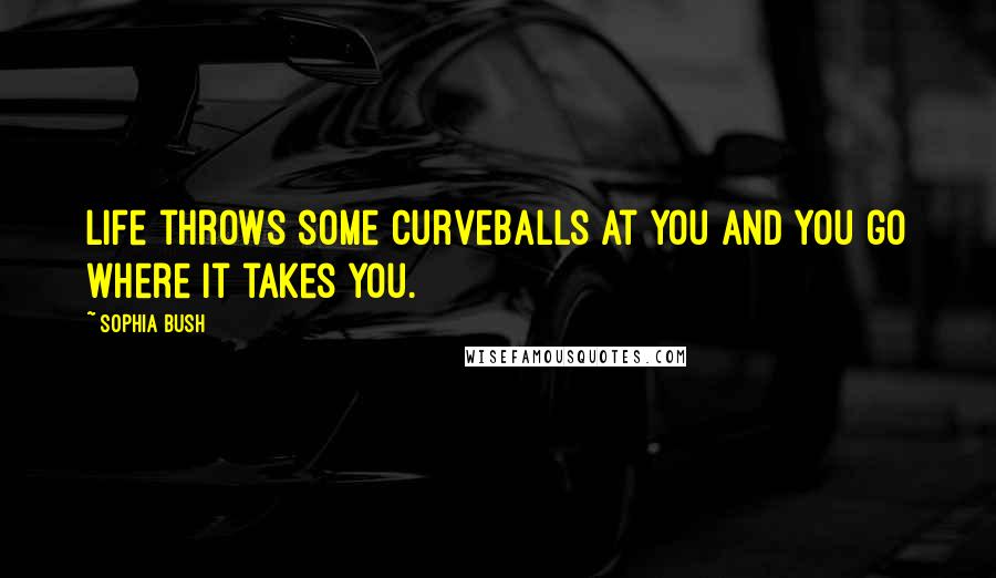 Sophia Bush Quotes: Life throws some curveballs at you and you go where it takes you.
