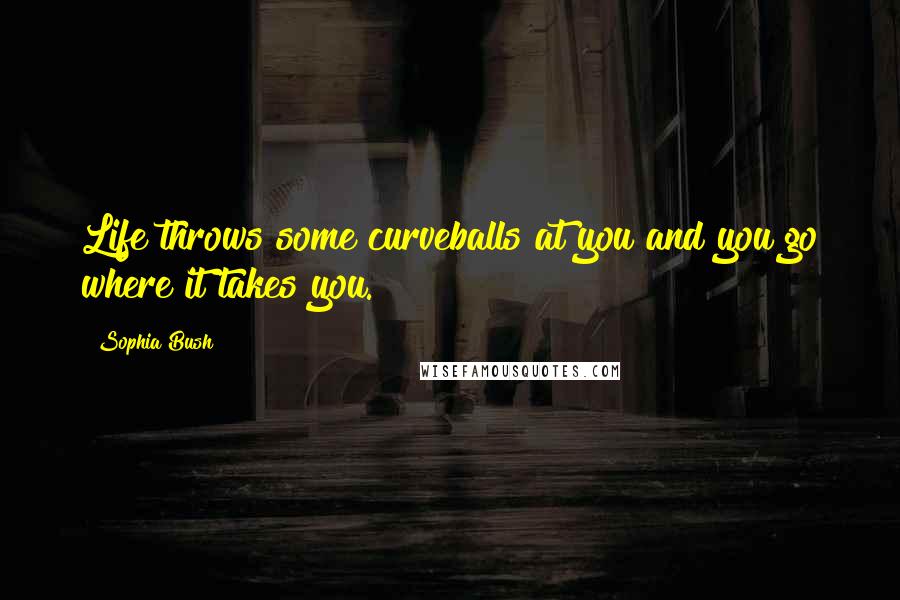 Sophia Bush Quotes: Life throws some curveballs at you and you go where it takes you.