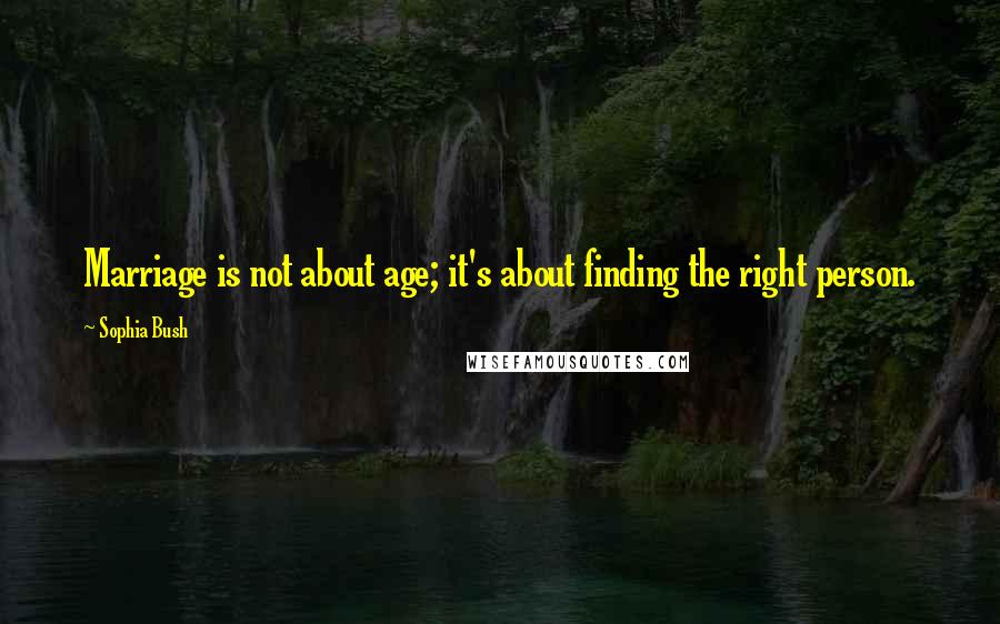 Sophia Bush Quotes: Marriage is not about age; it's about finding the right person.