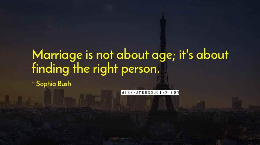 Sophia Bush Quotes: Marriage is not about age; it's about finding the right person.