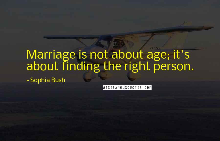 Sophia Bush Quotes: Marriage is not about age; it's about finding the right person.