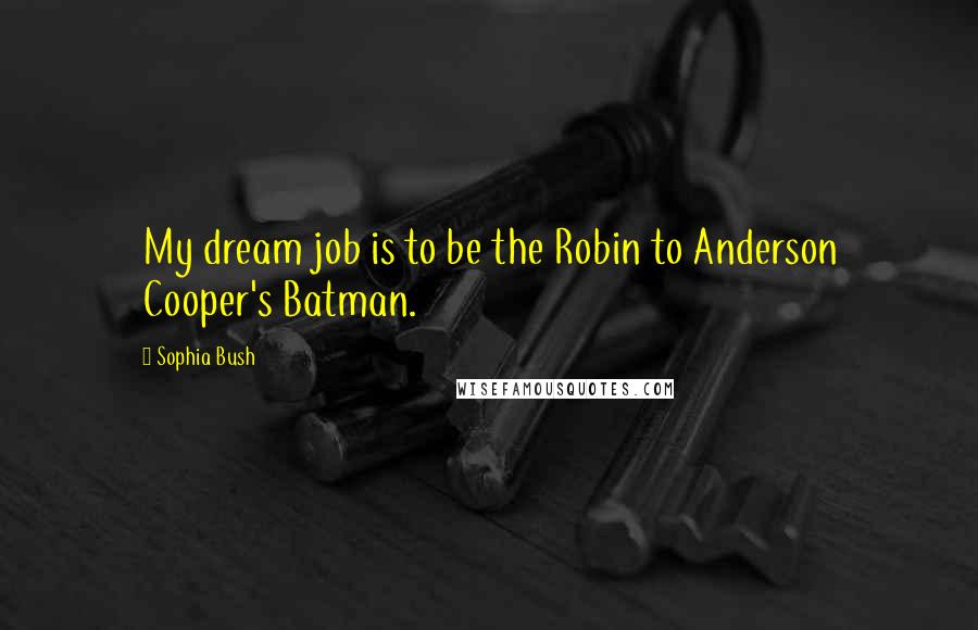 Sophia Bush Quotes: My dream job is to be the Robin to Anderson Cooper's Batman.