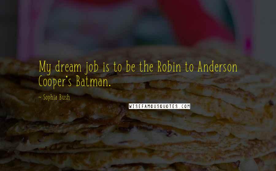 Sophia Bush Quotes: My dream job is to be the Robin to Anderson Cooper's Batman.