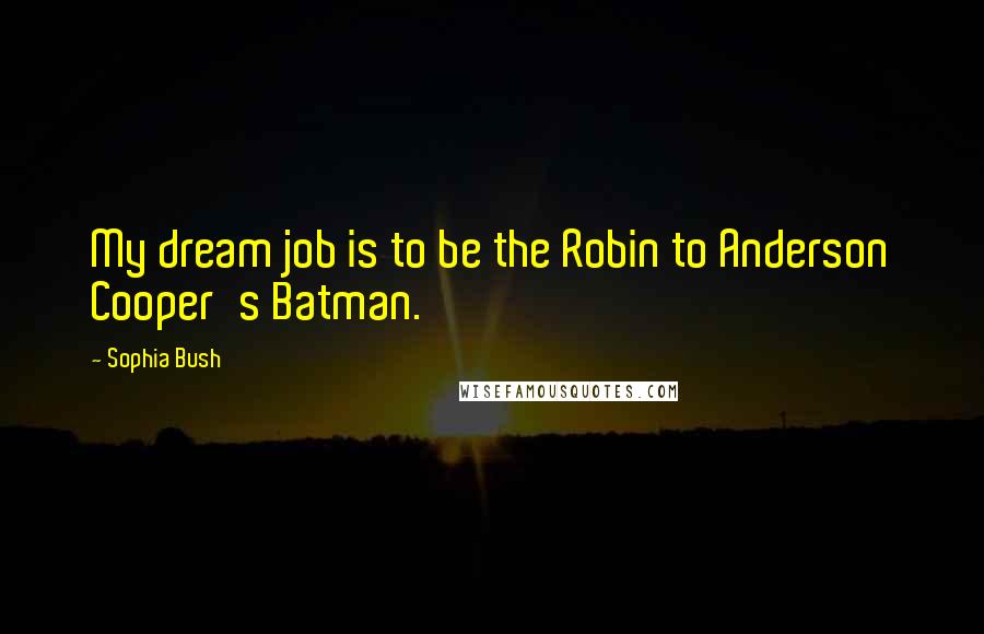 Sophia Bush Quotes: My dream job is to be the Robin to Anderson Cooper's Batman.