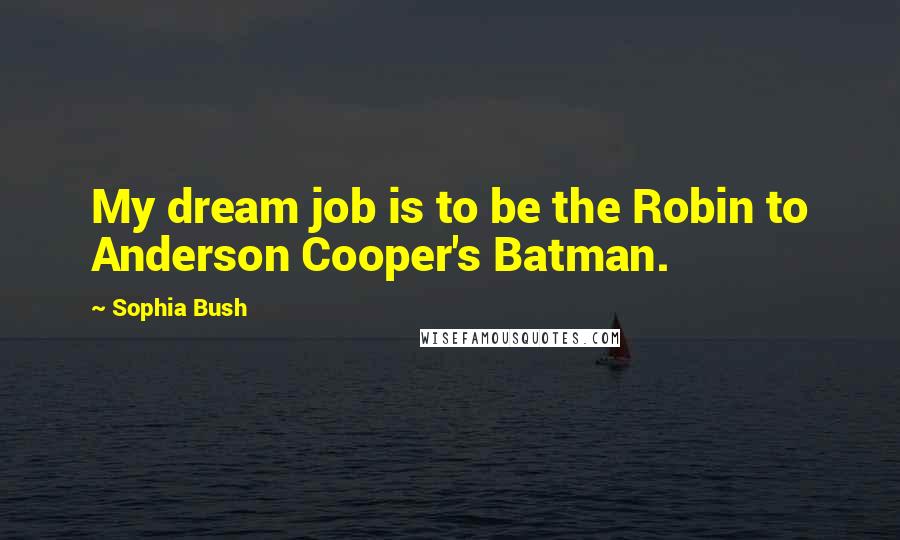 Sophia Bush Quotes: My dream job is to be the Robin to Anderson Cooper's Batman.