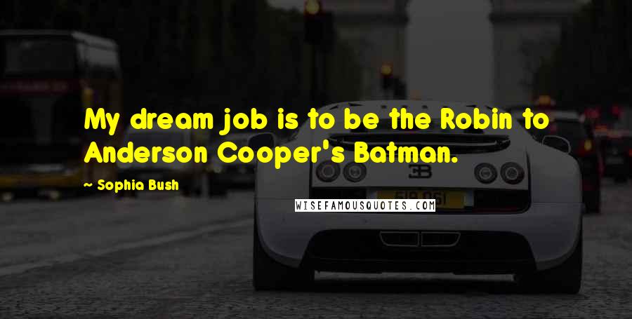 Sophia Bush Quotes: My dream job is to be the Robin to Anderson Cooper's Batman.