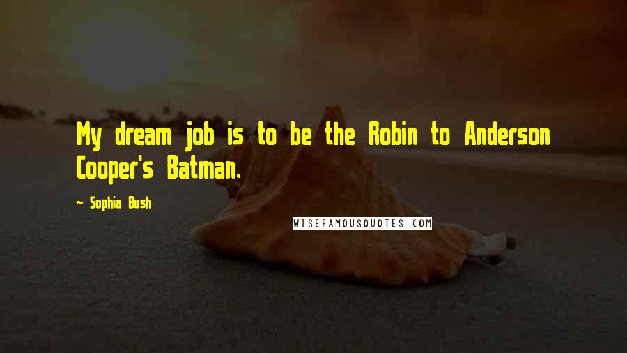 Sophia Bush Quotes: My dream job is to be the Robin to Anderson Cooper's Batman.