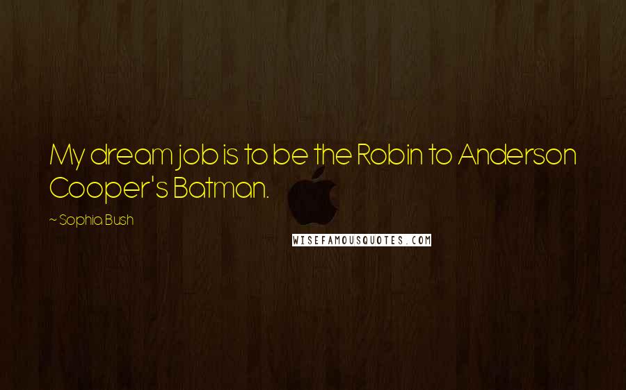 Sophia Bush Quotes: My dream job is to be the Robin to Anderson Cooper's Batman.