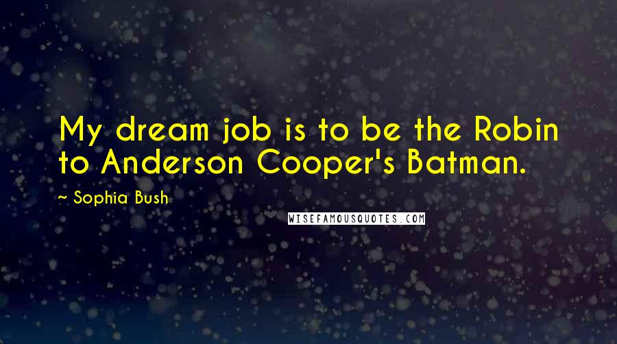 Sophia Bush Quotes: My dream job is to be the Robin to Anderson Cooper's Batman.