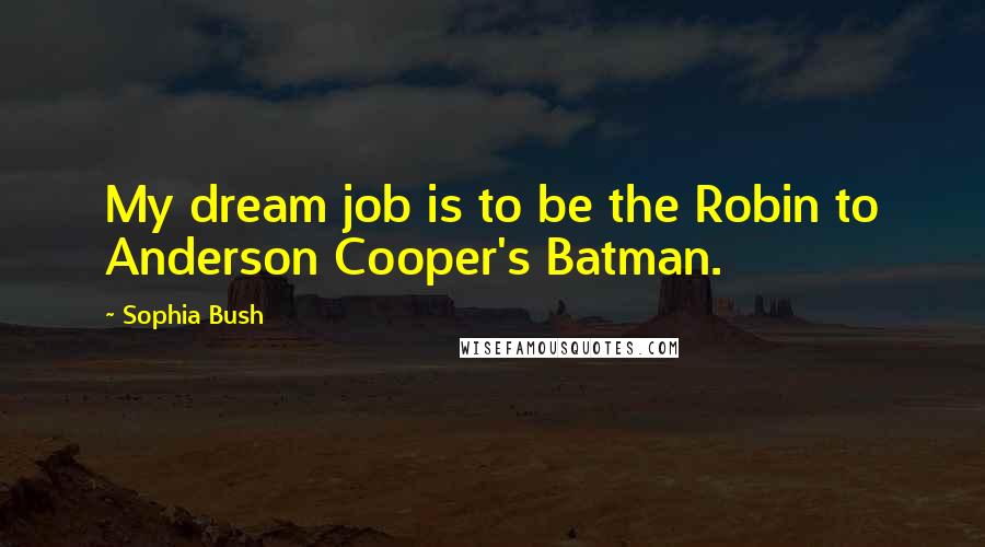 Sophia Bush Quotes: My dream job is to be the Robin to Anderson Cooper's Batman.