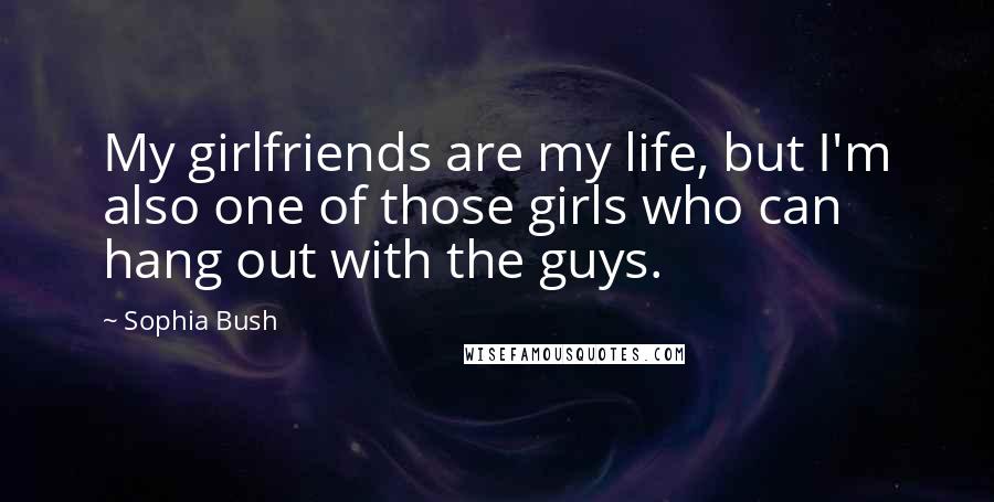 Sophia Bush Quotes: My girlfriends are my life, but I'm also one of those girls who can hang out with the guys.